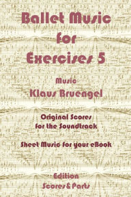 Title: Ballet Music for Exercises 5: Original Scores to the Soundtrack - Sheet Music for Your eBook, Author: Klaus Bruengel