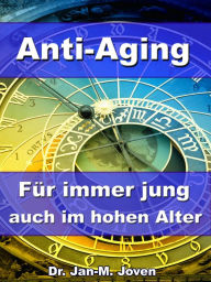 Title: Anti-Aging - Für immer jung auch im hohen Alter: Den Alterungsprozess durch wirkungsvolle Maßnahmen umkehren, Author: Dr. Jan-M. Joven