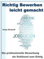 Richtig Bewerben leicht gemacht - Die professionelle Bewerbung als Schlüssel zum Erfolg: Deckblatt - Anschreiben - Motivationsschreiben - Lebenslauf - Online Bewerbung