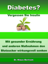 Title: Diabetes? - Vergessen Sie Insulin: Mit gesunder Ernährung und anderen Maßnahmen den Blutzucker wirkungsvoll senken, Author: Dr. Klaus Bertram