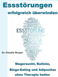 Title: Essstörungen erfolgreich überwinden: Magersucht, Bulimie, Binge-Eating und Adipositas ohne Therapie heilen, Author: Dr. Claudia Berger