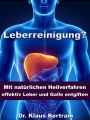 Leberreinigung? - Mit natürlichen Heilverfahren effektiv Leber und Galle entgiften: Vergessen Sie Medikamente