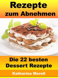 Title: Rezepte zum Abnehmen - Die 22 besten Dessert Rezepte: Fett verbrennen mit gesunder Ernährung, Author: Katharina Morell