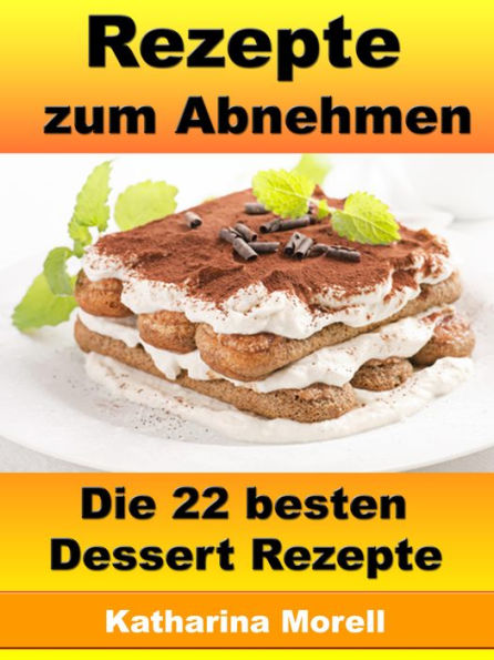 Rezepte zum Abnehmen - Die 22 besten Dessert Rezepte: Fett verbrennen mit gesunder Ernährung