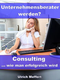 Title: Unternehmensberater werden? - Consulting und wie man erfolgreich wird, Author: Ulrich Meffert