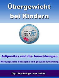 Title: Übergewicht bei Kindern - Adipositas und die Auswirkungen: Wirkungsvolle Therapien und gesunde Ernährung, Author: Dipl. Psychologe Jens Seidel