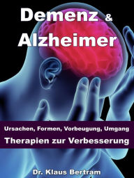 Title: Demenz & Alzheimer - Ursachen, Formen, Vorbeugung, Umgang, Therapien zur Verbesserung, Author: Dr. Klaus Bertram