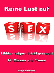 Title: Keine Lust auf Sex? - Libido steigern leicht gemacht für Männer und Frauen, Author: Tanja Svensson