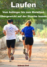 Title: Laufen - Vom Anfänger bis zum Marathon - Übergewicht auf der Strecke lassen, Author: Andreas Graf