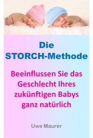 Title: Die Storch-Methode - Beeinflussen Sie das Geschlecht Ihres zukünftigen Babys ganz natürlich, Author: Uwe Maurer