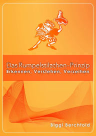 Title: Das Rumpelstilzchen-Prinzip: Erkennen, Verstehen, Verzeihen, Author: Biggi Berchtold