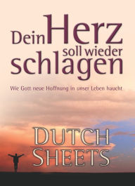 Title: Dein Herz soll wieder schlagen: Wie Gott neue Hoffnung in unser Leben haucht, Author: Dutch Sheets