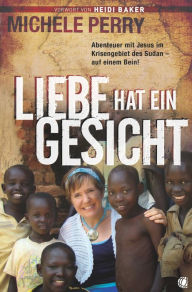 Title: Liebe hat ein Gesicht: Abenteuer mit Jesus im Krisengebiet des Sudan - auf einem Bein!, Author: Michele Perry