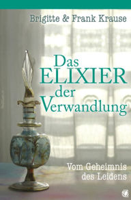 Title: Das Elixier der Verwandlung: Vom Geheimnis des Leidens, Author: Frank Krause