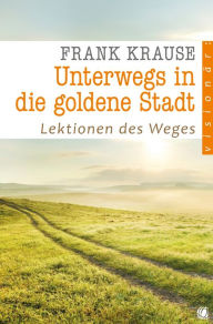 Title: Unterwegs in die goldene Stadt: Lektionen des Weges, Author: Frank Krause