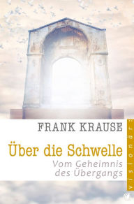 Title: Über die Schwelle: Vom Geheimnis des Übergangs, Author: Frank Krause