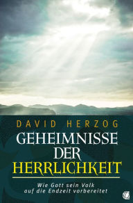 Title: Geheimnisse der Herrlichkeit: Wie Gott sein Volk auf die Endzeit vorbereitet, Author: David Herzog