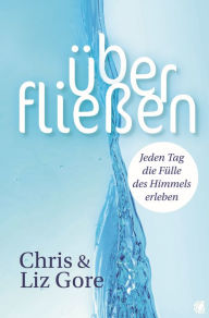 Title: Überfließen: Jeden Tag die Fülle des Himmels erleben, Author: Chris Gore