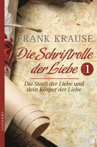 Title: Die Schriftrolle der Liebe (Band 1): Die Stadt der Liebe und dein Körper der Liebe, Author: Frank Krause