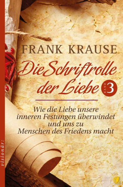 Die Schriftrolle der Liebe (Band 3): Wie die Liebe unsere inneren Festungen überwindet und uns zu Menschen des Friedens macht