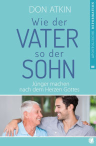 Title: Wie der Vater, so der Sohn: Jünger machen nach dem Herzen Gottes, Author: Don Atkin