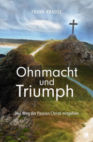 Title: Ohnmacht und Triumph: Den Weg der Passion Christi mitgehen, Author: Frank Krause