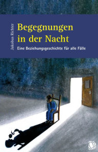 Title: Begegnungen in der Nacht: Eine Beziehungsgeschichte für alle Fälle, Author: Jakobus Richter
