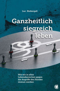 Title: Ganzheitlich siegreich leben: Wie wir in allen Lebensbereichen gegen die Angriffe des Feindes immun werden, Author: Luc Niebergall