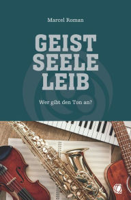 Title: Geist, Seele, Leib: Wer gibt den Ton an?, Author: Marcel Roman