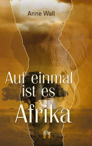 Title: Auf einmal ist es Afrika, Author: Anne Wall