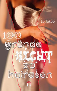 Title: 100 Gründe nicht zu heiraten: Liebesroman, Author: Lo Jakob