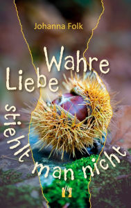 Title: Wahre Liebe stiehlt man nicht: Liebesroman, Author: Johanna Folk