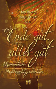 Title: Ende gut, alles gut: Romantische Weihnachtsgeschichten, Author: Kay Rivers