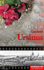 Title: Der Fall der Giftmischerin Charlotte Ursinus: Mörderische Familienplanung, Author: Christian Lunzer