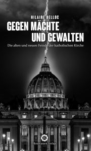 Title: Gegen Mächte und Gewalten: Die alten und neuen Feinde der katholischen Kirche, Author: Hilaire Belloc