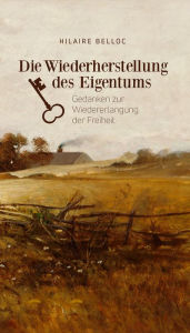 Title: Die Wiederherstellung des Eigentums: Gedanken zur Wiedererlangung der Freiheit, Author: Hilaire Belloc