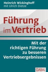 Title: Führung im Vertrieb: Mit der richtigen Führung zu besseren Vertriebsergebnissen, Author: Heinrich Wickinghoff