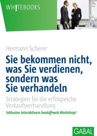 Title: Sie bekommen nicht, was Sie verdienen, sondern was Sie verhandeln: Strategien für die erfolgreiche Verkaufsverhandlung, Author: Hermann Scherer