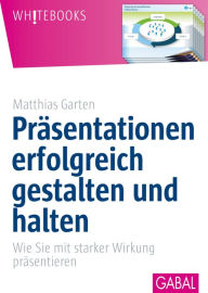 Title: Präsentationen erfolgreich gestalten und halten: Wie Sie mit starker Wirkung präsentieren, Author: Matthias Garten