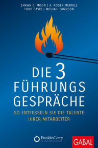 Title: Die 3 Führungsgespräche: So entfesseln Sie die Talente Ihrer Mitarbeiter, Author: Shawn D. Moon