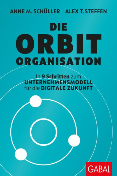 Die Orbit-Organisation: In 9 Schritten zum Unternehmensmodell für die digitale Zukunft