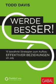 Title: Werde besser!: 15 bewährte Strategien zum Aufbau effektiver Beziehungen im Job, Author: Todd Davis