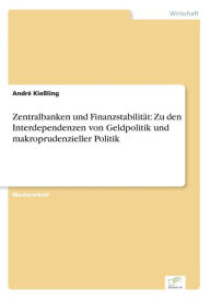 Title: Zentralbanken und Finanzstabilität: Zu den Interdependenzen von Geldpolitik und makroprudenzieller Politik, Author: André Kießling