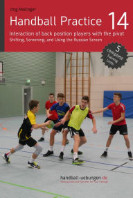 Title: Handball Practice 14 - Interaction of back position players with the pivot: Shifting, Screening, and Using the Russian Screen, Author: Jörg Madinger