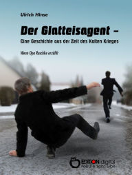 Title: Der Glatteisagent - Eine Geschichte aus der Zeit des Kalten Krieges: Wenn Opa Raschke erzählt, Author: Ulrich Hinse