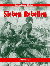 Title: Sieben Rebellen: Roman, Author: Heinz-Jürgen Zierke