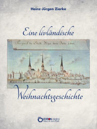 Title: Eine livländische Weihnachtsgeschichte: Zwei historische Erzählungen, Author: Heinz-Jürgen Zierke
