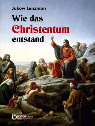 Title: Wie das Christentum entstand, Author: Jakow Lenzman
