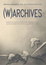 Title: (W)ARCHIVES: Archival Imaginaries, War, and Contemporary Art, Author: Daniela Agostinho