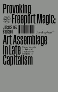 Title: Provoking Freeport Magic: Art Assemblage in Late Capitalism, Author: Jessica Inez Backsell